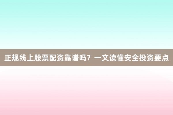 正规线上股票配资靠谱吗？一文读懂安全投资要点