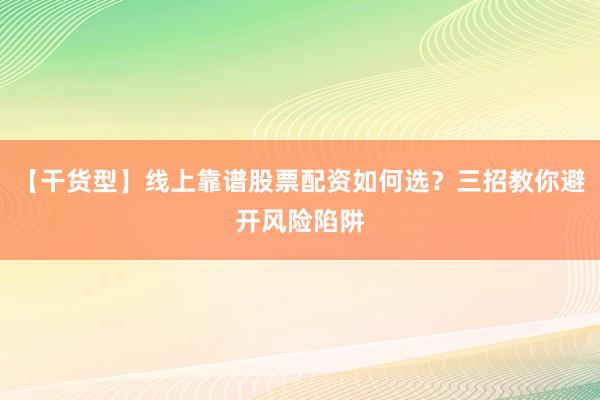 【干货型】线上靠谱股票配资如何选？三招教你避开风险陷阱