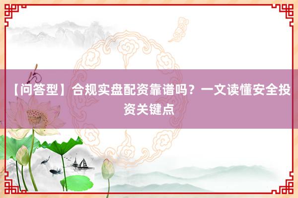 【问答型】合规实盘配资靠谱吗？一文读懂安全投资关键点