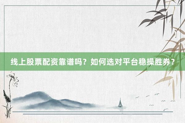 线上股票配资靠谱吗？如何选对平台稳操胜券？
