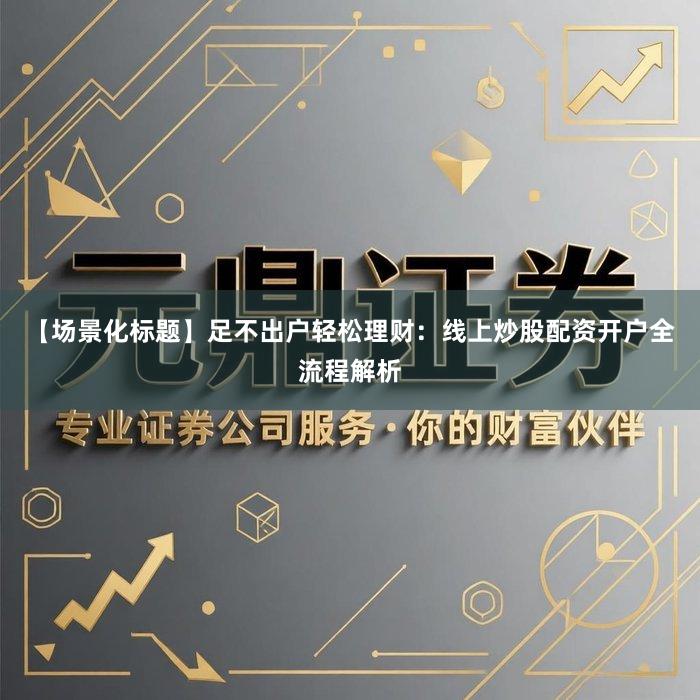 【场景化标题】足不出户轻松理财：线上炒股配资开户全流程解析