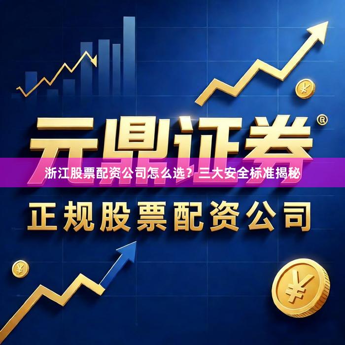 浙江股票配资公司怎么选？三大安全标准揭秘