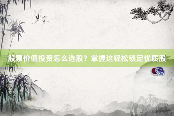 股票价值投资怎么选股？掌握这轻松锁定优质股