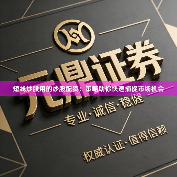 短线炒股用的炒股配资：策略助你快速捕捉市场机会