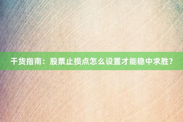 干货指南：股票止损点怎么设置才能稳中求胜？