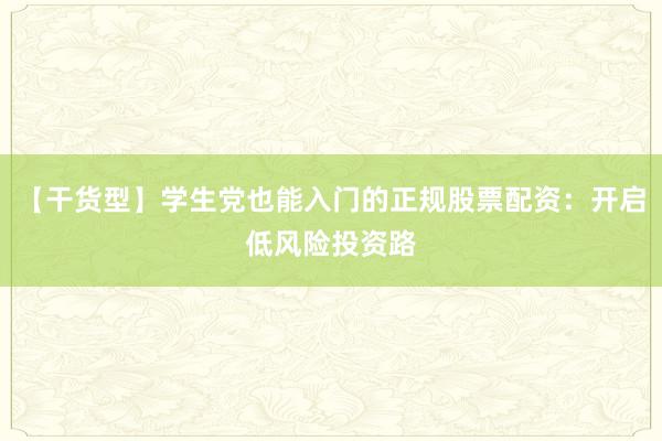 【干货型】学生党也能入门的正规股票配资：开启低风险投资路