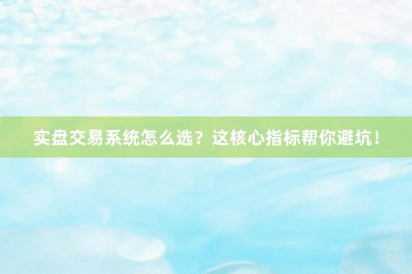 实盘交易系统怎么选？这核心指标帮你避坑！
