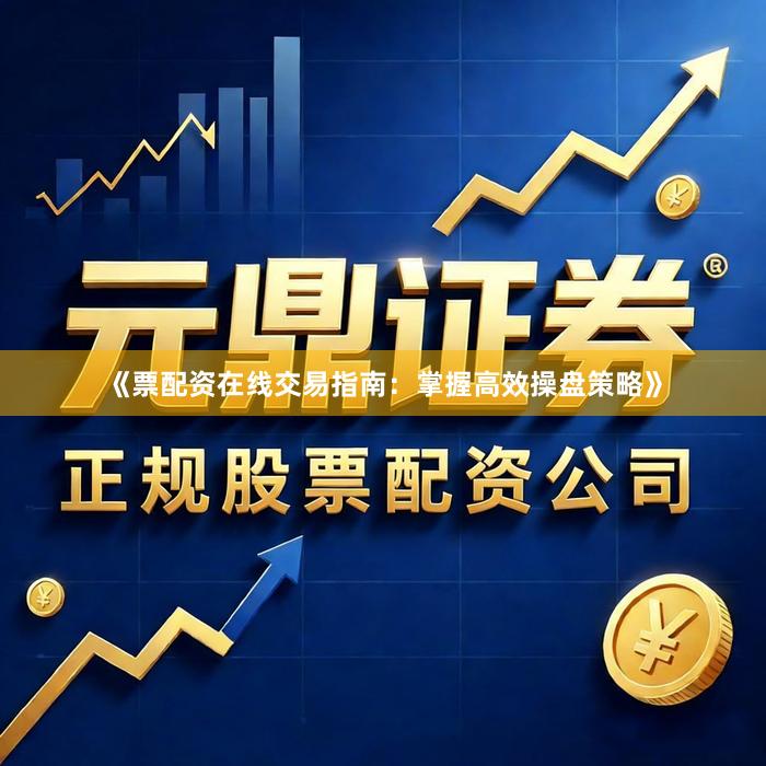 《票配资在线交易指南：掌握高效操盘策略》