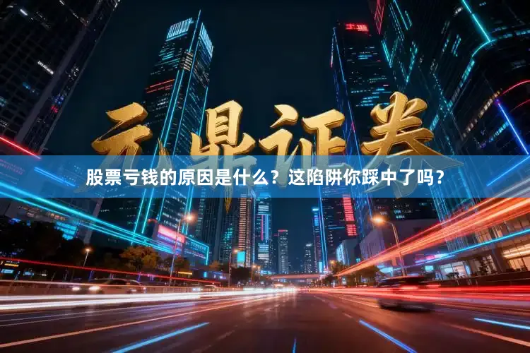股票亏钱的原因是什么？这陷阱你踩中了吗？