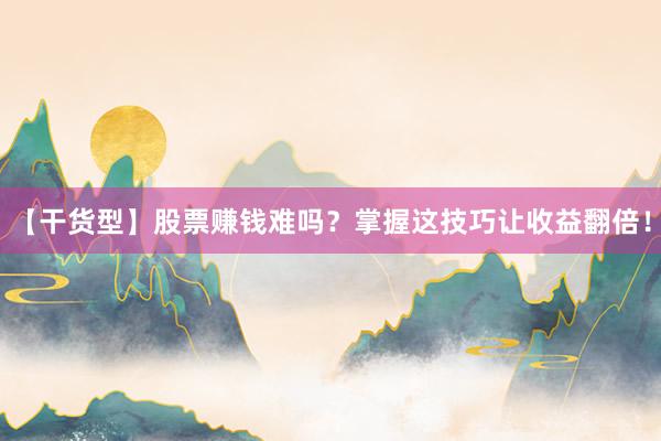 【干货型】股票赚钱难吗？掌握这技巧让收益翻倍！