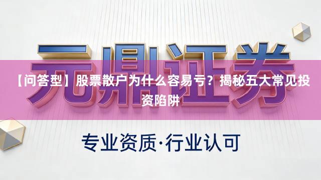 【问答型】股票散户为什么容易亏？揭秘五大常见投资陷阱