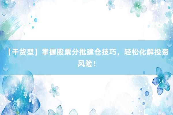 【干货型】掌握股票分批建仓技巧，轻松化解投资风险！