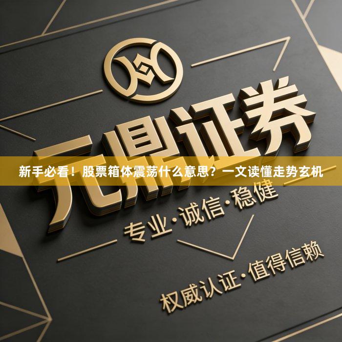新手必看！股票箱体震荡什么意思？一文读懂走势玄机