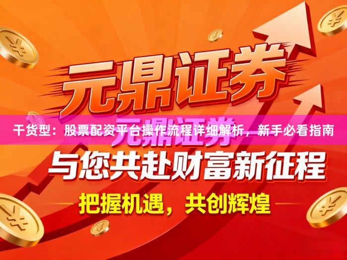 干货型：股票配资平台操作流程详细解析，新手必看指南