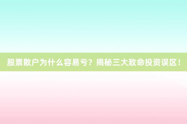 股票散户为什么容易亏？揭秘三大致命投资误区！
