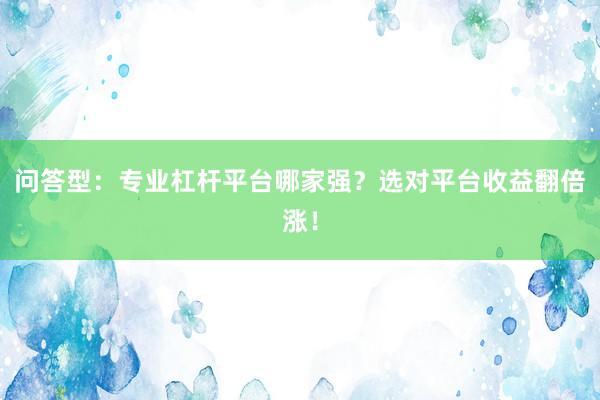 问答型：专业杠杆平台哪家强？选对平台收益翻倍涨！