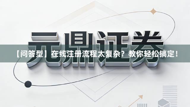 【问答型】在线注册流程太复杂？教你轻松搞定！