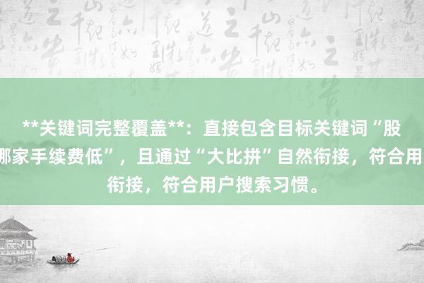 **关键词完整覆盖**：直接包含目标关键词“股票配资平台哪家手续费低”，且通过“大比拼”自然衔接，符合用户搜索习惯。