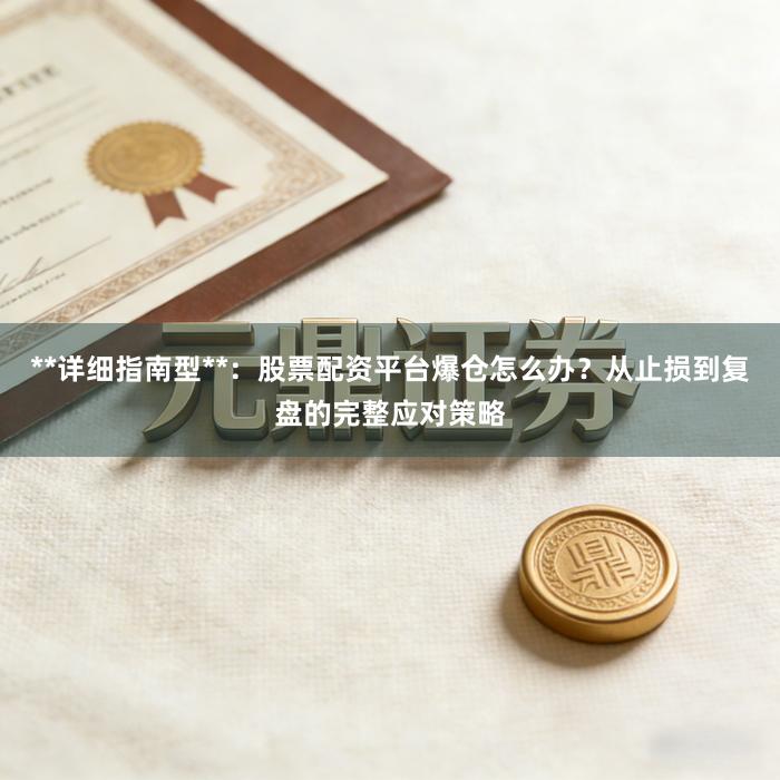 **详细指南型**：股票配资平台爆仓怎么办？从止损到复盘的完整应对策略