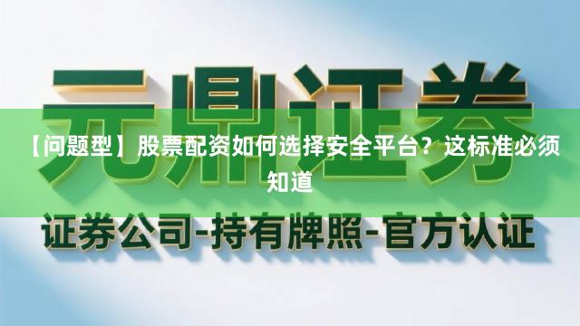 【问题型】股票配资如何选择安全平台？这标准必须知道