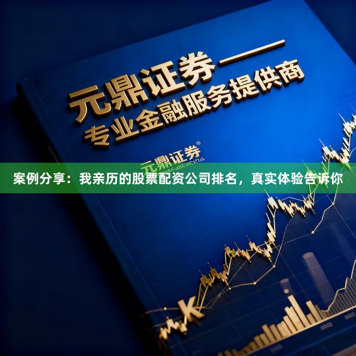 案例分享：我亲历的股票配资公司排名，真实体验告诉你