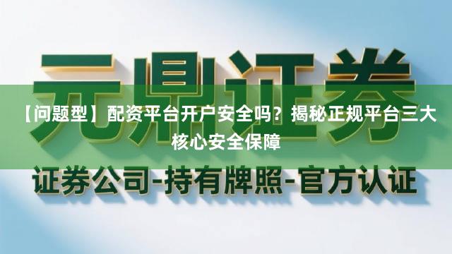 【问题型】配资平台开户安全吗？揭秘正规平台三大核心安全保障