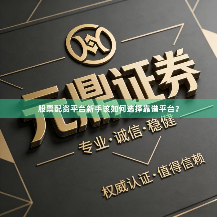 股票配资平台新手该如何选择靠谱平台？