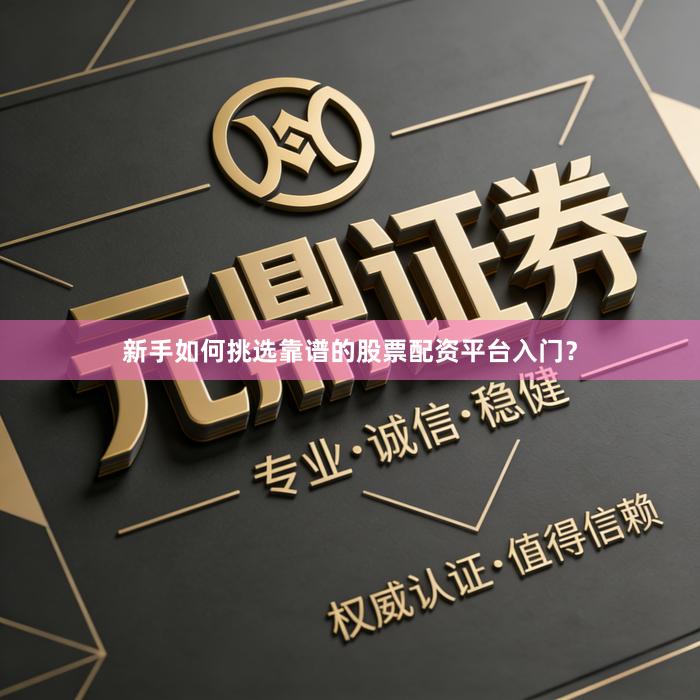 新手如何挑选靠谱的股票配资平台入门？