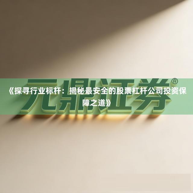 《探寻行业标杆：揭秘最安全的股票杠杆公司投资保障之道》