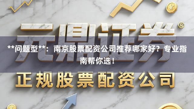 **问题型**：南京股票配资公司推荐哪家好？专业指南帮你选！