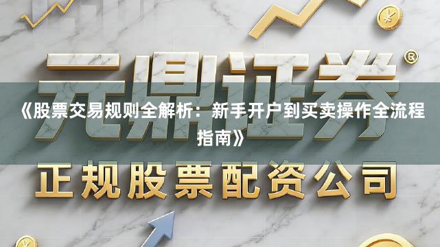 《股票交易规则全解析：新手开户到买卖操作全流程指南》