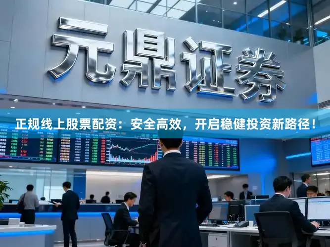 正规线上股票配资：安全高效，开启稳健投资新路径！