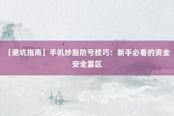 【避坑指南】手机炒股防亏技巧：新手必看的资金安全雷区