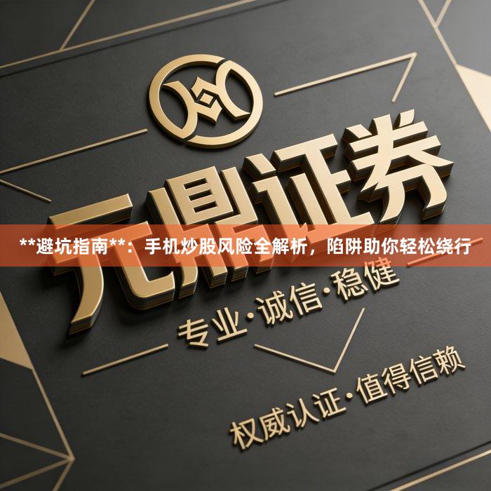 **避坑指南**：手机炒股风险全解析，陷阱助你轻松绕行