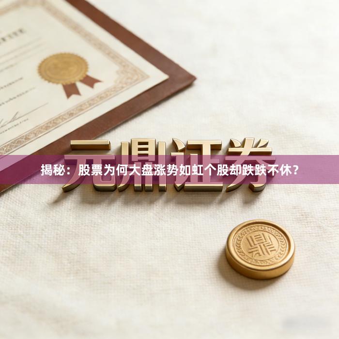 揭秘：股票为何大盘涨势如虹个股却跌跌不休？