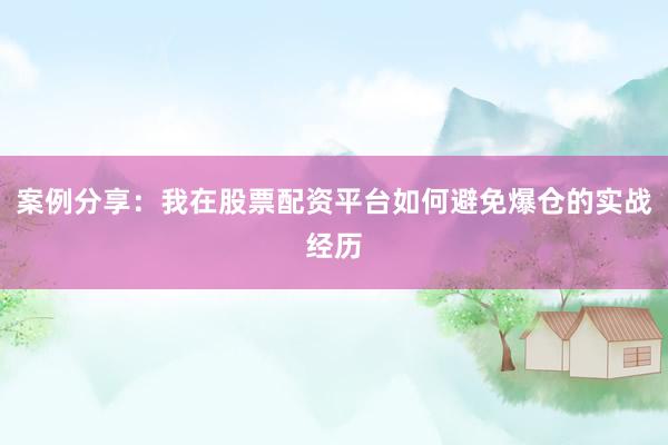 案例分享：我在股票配资平台如何避免爆仓的实战经历
