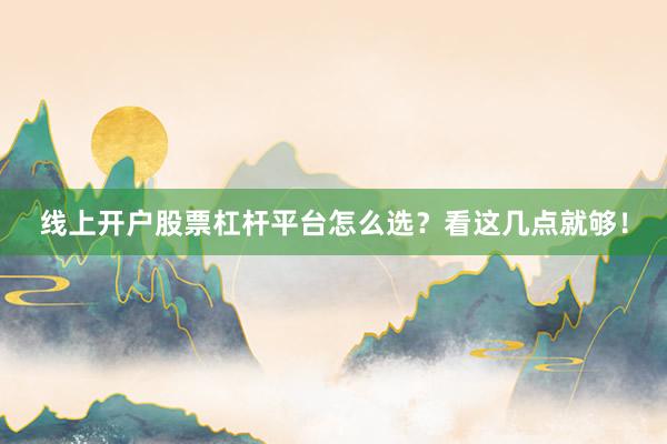 线上开户股票杠杆平台怎么选？看这几点就够！