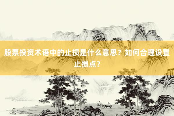 股票投资术语中的止损是什么意思？如何合理设置止损点？