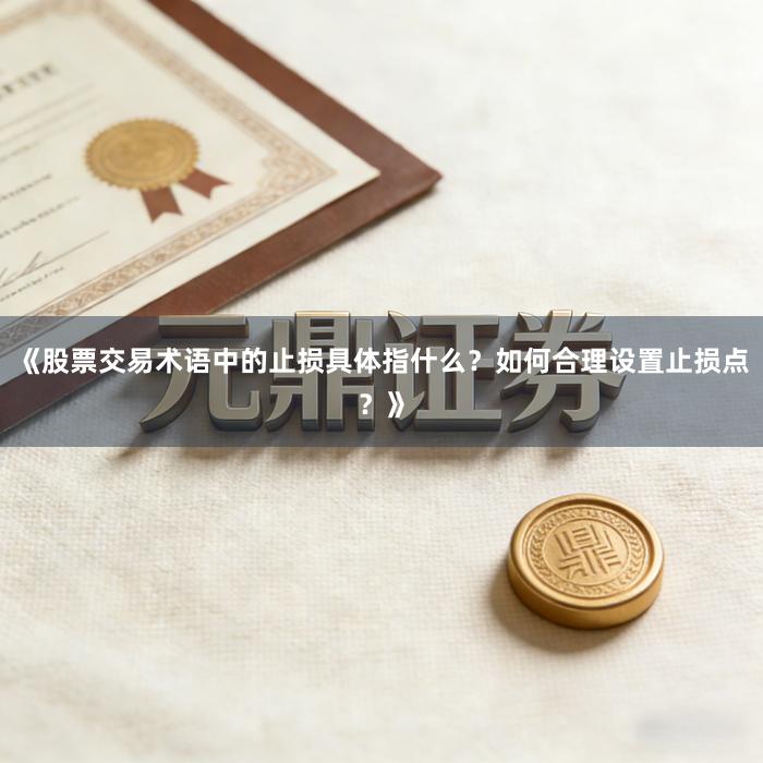 《股票交易术语中的止损具体指什么？如何合理设置止损点？》