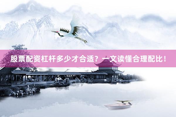股票配资杠杆多少才合适？一文读懂合理配比！
