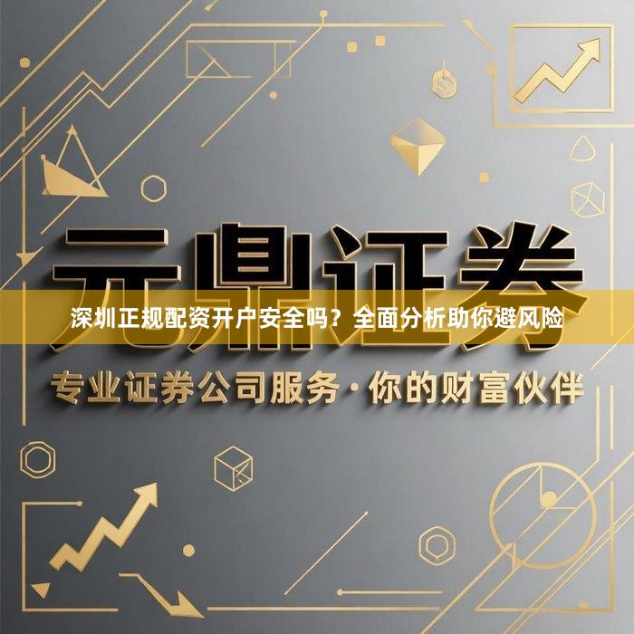 深圳正规配资开户安全吗？全面分析助你避风险
