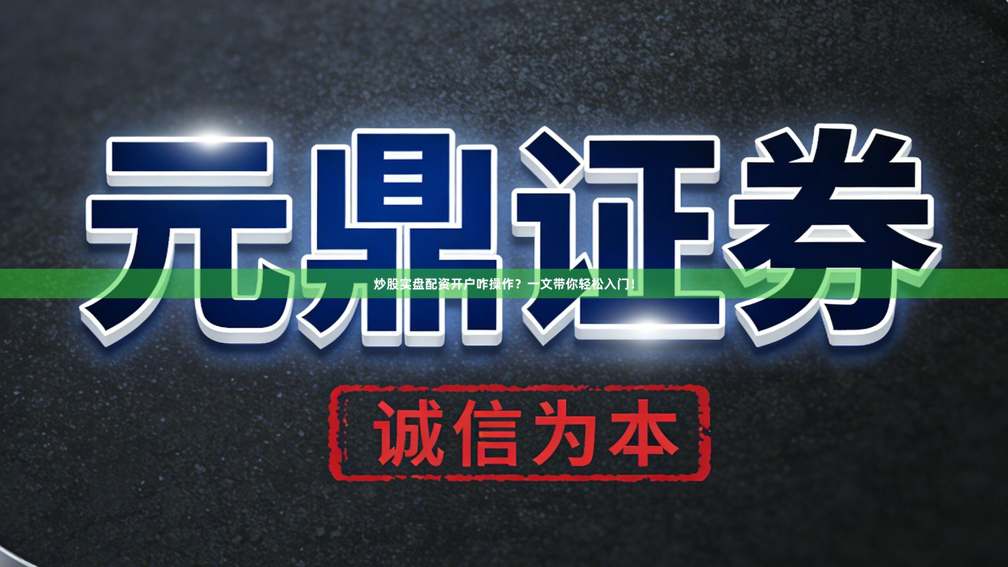 炒股实盘配资开户咋操作？一文带你轻松入门！