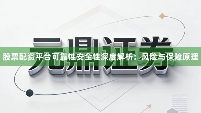 股票配资平台可靠性安全性深度解析：风险与保障原理