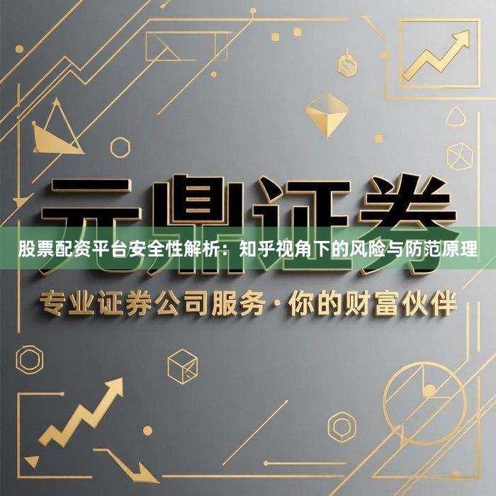 股票配资平台安全性解析：知乎视角下的风险与防范原理