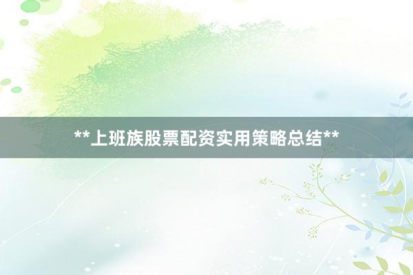 **上班族股票配资实用策略总结**