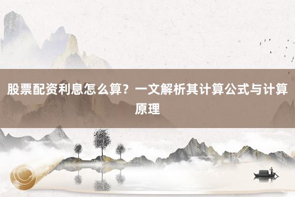 股票配资利息怎么算？一文解析其计算公式与计算原理