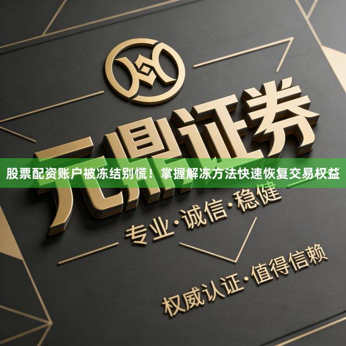 股票配资账户被冻结别慌！掌握解冻方法快速恢复交易权益