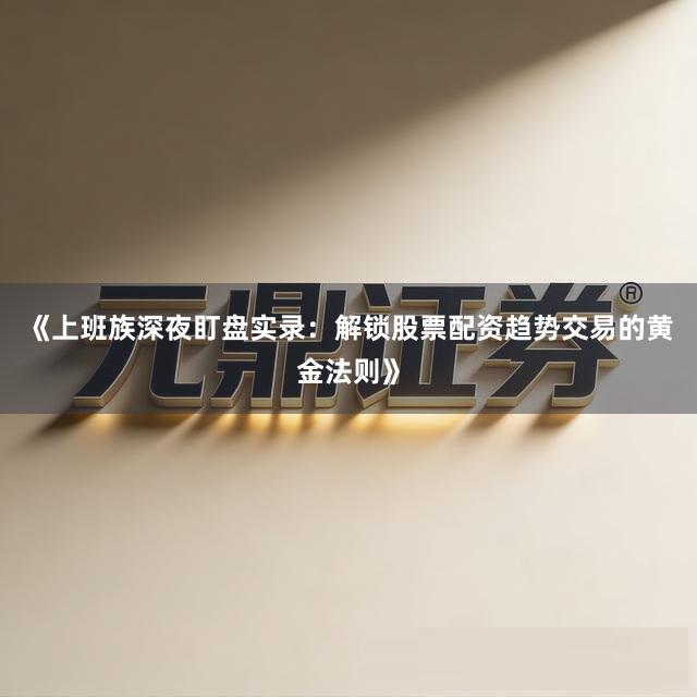 《上班族深夜盯盘实录：解锁股票配资趋势交易的黄金法则》