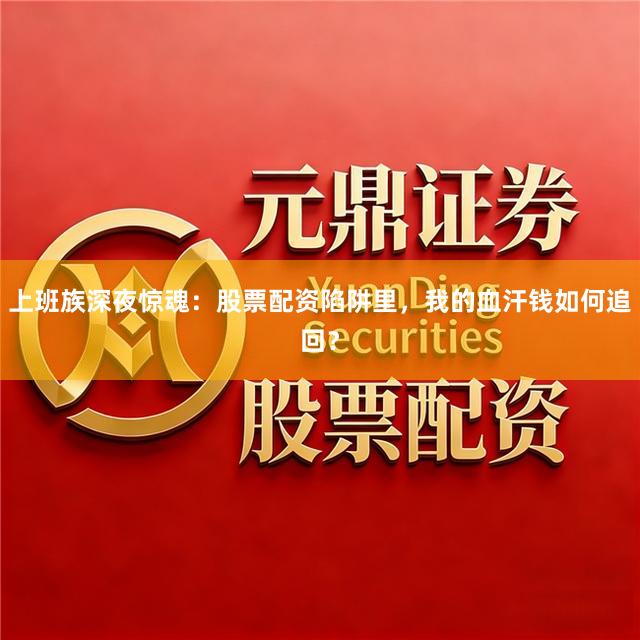 上班族深夜惊魂：股票配资陷阱里，我的血汗钱如何追回？