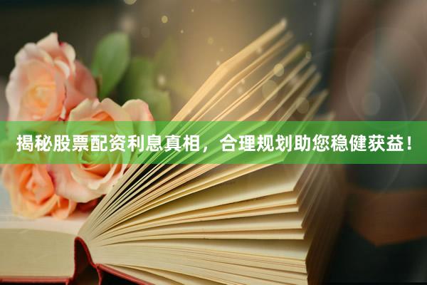 揭秘股票配资利息真相，合理规划助您稳健获益！